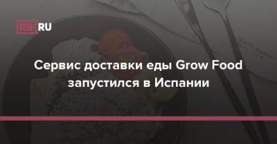 Сервис доставки еды Grow Food запустился в Испании - rb.ru - Россия - Испания - Мадрид - Москва - Санкт-Петербург