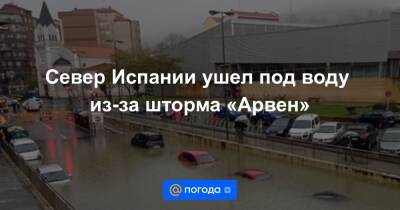 Север Испании ушел под воду из-за шторма «Арвен» - news.mail.ru - Италия - Испания - Франция - Англия - Бильбао