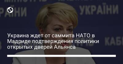 Украина ждет от саммита НАТО в Мадриде подтверждения политики открытых дверей Альянса - liga.net - Украина - Мадрид