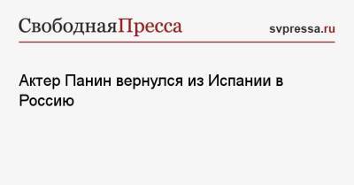 Алексей Панин - Актер Панин вернулся из Испании в Россию - svpressa.ru - Россия - Испания - Москва