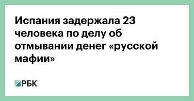 Испания задержала 23 человека по делу об отмывании денег «русской мафии» - rbc.ru - Испания - Казахстан - Алжир