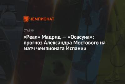 Александр Мостовой - «Реал» Мадрид — «Осасуна»: прогноз Александра Мостового на матч чемпионата Испании - championat.com - Россия - Испания - Мадрид