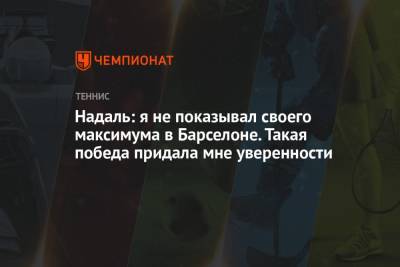 Рафаэль Надаль - Надаль: я не показывал своего максимума в Барселоне. Такая победа придала мне уверенности - championat.com - Мадрид