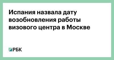 Испания назвала дату возобновления работы визового центра в Москве - rbc.ru - Россия - Испания - Москва