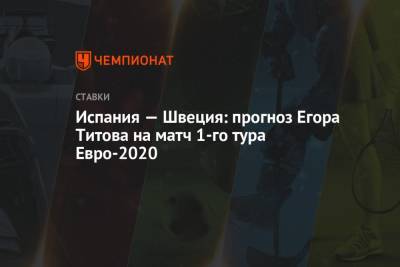 Егор Титов - Испания — Швеция: прогноз Егора Титова на матч 1-го тура Евро-2020 - championat.com - Россия - Испания - Швеция