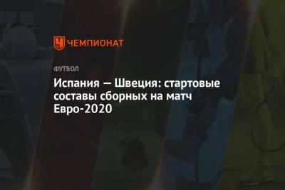 Испания — Швеция: стартовые составы сборных на матч Евро-2020 - championat.com - Испания - Словения - Швеция - Польша