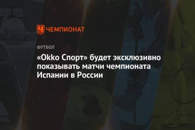 «Okko Спорт» будет эксклюзивно показывать матчи чемпионата Испании в России - championat.com - Россия - Испания - Мадрид