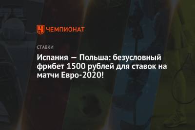 Испания — Польша: безусловный фрибет 1500 рублей для ставок на матчи Евро-2020! - championat.com - Испания - Польша