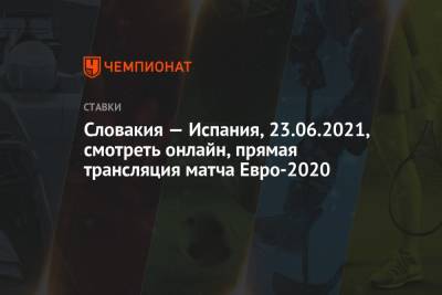 Словакия — Испания, 23.06.2021, смотреть онлайн, прямая трансляция матча Евро-2020 - championat.com - Испания - Словакия