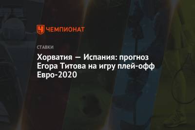 Егор Титов - Хорватия — Испания: прогноз Егора Титова на игру плей-офф Евро-2020 - championat.com - Россия - Испания - Шотландия - Хорватия