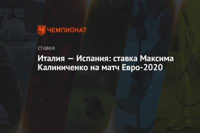 Максим Калиниченко - Италия — Испания: ставка Максима Калиниченко на матч Евро-2020 - championat.com - Украина - Италия - Испания - Лондон - Англия - Швеция