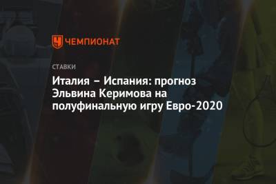 Италия – Испания: прогноз Эльвина Керимова на полуфинальную игру Евро-2020 - championat.com - Италия - Испания