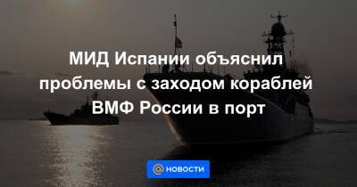 МИД Испании объяснил проблемы с заходом кораблей ВМФ России в порт - news.mail.ru - Россия - Испания - Сеут - республика Алтай
