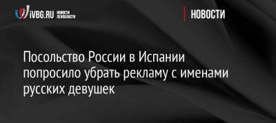 Посольство России в Испании попросило убрать рекламу с именами русских девушек - ivbg.ru - Украина - Россия - Испания