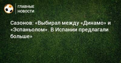 Сазонов: «Выбирал между «Динамо» и «Эспаньолом». В Испании предлагали больше» - bombardir.ru - Испания - Санкт-Петербург