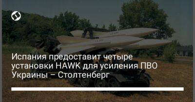 Йенс Столтенберг - Испания предоставит четыре установки HAWK для усиления ПВО Украины – Столтенберг - liga.net - Украина - Испания