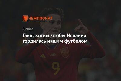 Гави: хотим, чтобы Испания гордилась нашим футболом - championat.com - Испания - Марокко - Бразилия - Япония