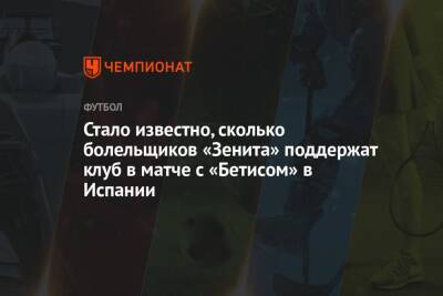 Стало известно, сколько болельщиков «Зенита» поддержат клуб в матче с «Бетисом» в Испании - championat.com - Россия - Испания - Турция - Санкт-Петербург