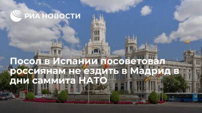 Юрий Корчагин - Йенс Столтенберг - Россия - Посол в Испании посоветовал россиянам не ездить в Мадрид в дни проведения там саммита НАТО - ria.ru - Россия - Испания - Мадрид - Москва