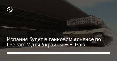 Педро Санчес - El Pais - Испания будет в танковом альянсе по Leopard 2 для Украины – El Pais - liga.net - Украина - Испания - Мадрид - Германия