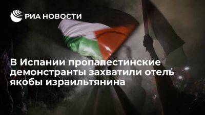 EFE: в Испании пропалестинские демонстранты захватили отель якобы израильтянина - ria.ru - Испания - Москва - Палестина