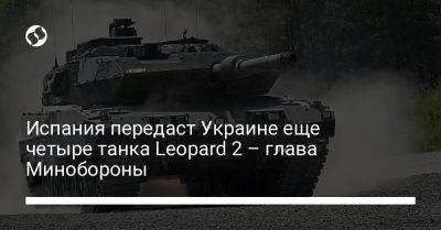 Маргарита Роблес - Испания передаст Украине еще четыре танка Leopard 2 – глава Минобороны - liga.net - Украина - Испания