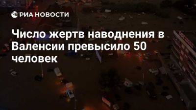 В испанской Валенсии из-за сильных ливней и наводнений погиб 51 человек - ria.ru - Испания - Мадрид