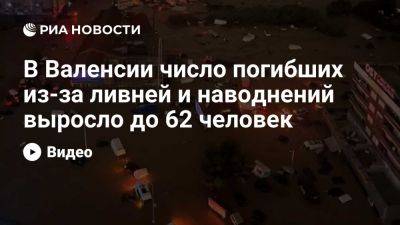 Власти испанской Валенсии сообщили о 62 погибших из-за ливней и наводнений - ria.ru - Испания - Мадрид