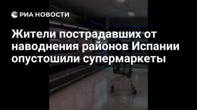 В пострадавших от ливней районах Испании люди в панике скупают все продукты - ria.ru - Россия - Испания - Мадрид