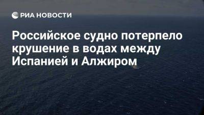 Судно из РФ потерпело крушение в водах между Испанией и Алжиром после взрыва - ria.ru - Россия - Испания - Алжир - Алжирская Народная Демократическая Республика - county Major