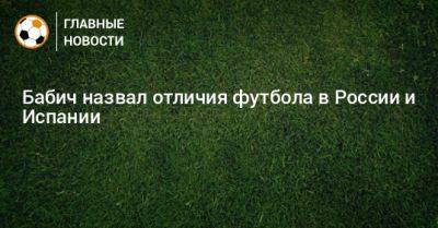 Срджан Бабич - Бабич назвал отличия футбола в России и Испании - bombardir.ru - Россия - Испания