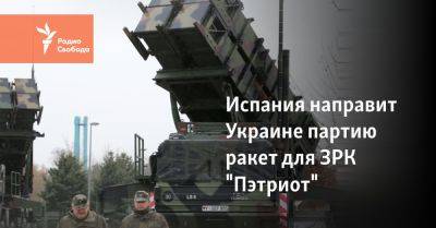 Испания направит Украине партию ракет для ЗРК "Пэтриот" - svoboda.org - Украина - Мадрид - Греция - Турция - Евросоюз - Германия - Сирия - Киев - Spain