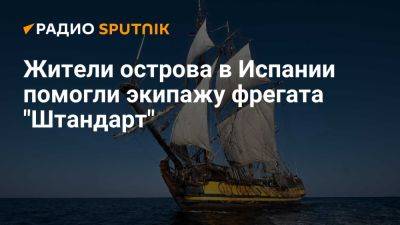 Владимир Мартусь - Капитан: жители испанского острова Иль-Аруса помогли экипажу фрегата "Штандарт" - ria.ru - Россия - Испания - Франция - Сша - Англия - Москва - Бельгия - Голландия - Израиль