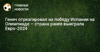 Константин Генич - Генич отреагировал на победу Испании на Олимпиаде – страна ранее выиграла Евро-2024 - bombardir.ru - Испания - Франция - Париж