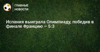 Серхио Камельо - Испания выиграла Олимпиаду, победив в финале Францию – 5:3 - bombardir.ru - Испания - Франция - Париж