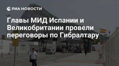 Хосе Мануэль Альбарес - В Лондоне прошли переговоры глав МИД Испании и Великобритании по Гибралтару - ria.ru - Испания - Лондон - Мадрид - Англия - Евросоюз - Гибралтар