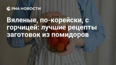 А.Т.Болотов - Вяленые, по-корейски, с горчицей: лучшие рецепты заготовок из помидоров - ria.ru - Россия - Испания - Москва