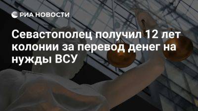 УФСБ: Севастополец получил 12 лет колонии и штраф за перевод денег на нужды ВСУ - ria.ru - Украина - Россия - Испания - Симферополь - Севастополь